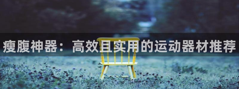 凯捷体育招商电话地址查询：瘦腹神器：高效且实用的运动