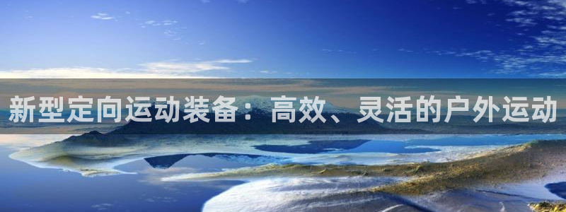 凯捷体育平台是正规平台吗安全吗：新型定向运动装备：高