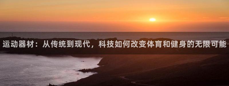 凯捷体育招商电话：运动器材：从传统到现代，科技如何改