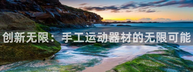 凯捷体育娱乐平台：创新无限：手工运动器材的无限可能