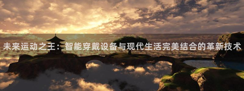 凯捷体育招商电话是多少啊：未来运动之王：智能穿戴设备