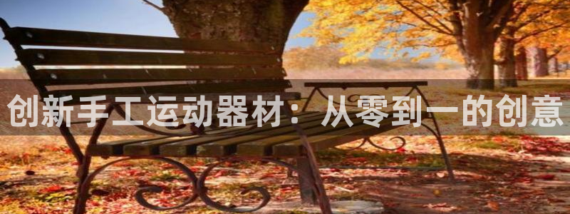 凯捷体育集团官网首页网址：创新手工运动器材：从零到一