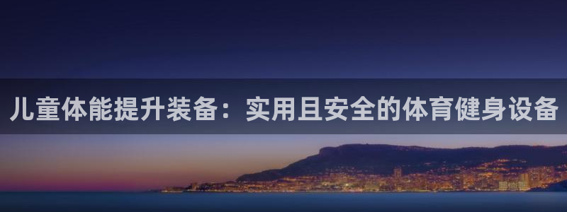 凯捷体育平台注册：儿童体能提升装备：实用且安全的体育健身设备