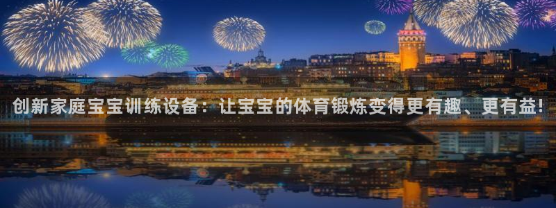 凯捷体育招商电话号码：创新家庭宝宝训练设备：让宝宝的体育锻炼
