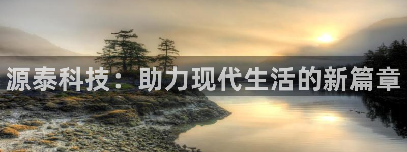 凯捷体育代理：源泰科技：助力现代生活的新篇章