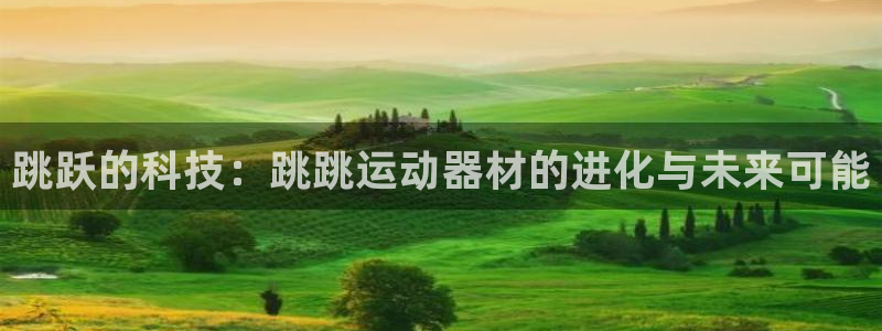 意昂平台体育：跳跃的科技：跳跳运动器材的进化与未来可