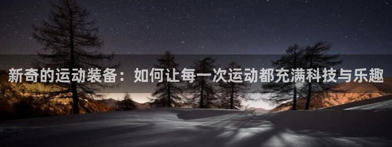 凯捷体育科技：新奇的运动装备：如何让每一次运动都充满