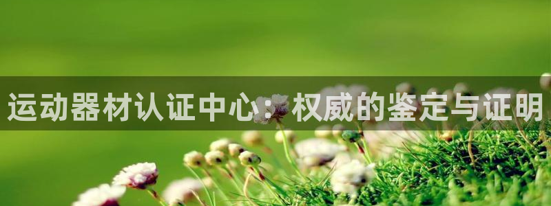 凯捷体育平台是正规平台吗安全吗：运动器材认证中心：权