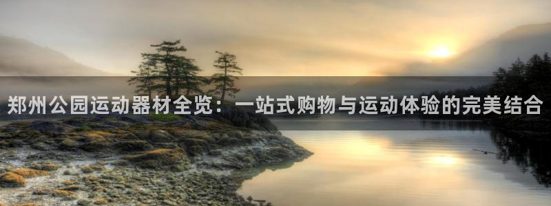 注册凯捷体育：郑州公园运动器材全览：一站式购物与运动
