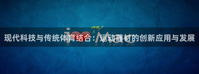 凯捷体育官网：现代科技与传统体育结合：运动器材的创新