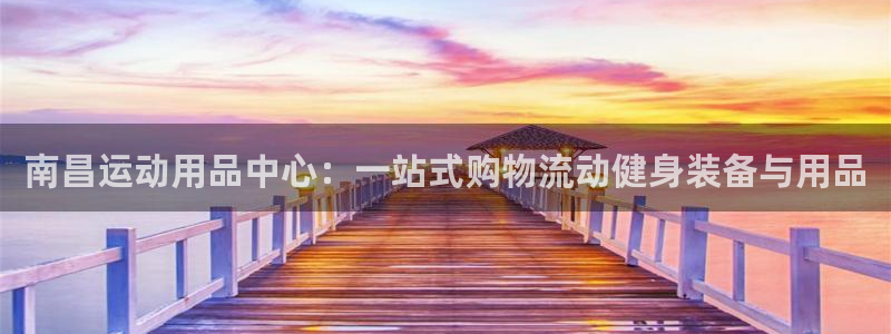 凯捷体育招商：南昌运动用品中心：一站式购物流动健身装