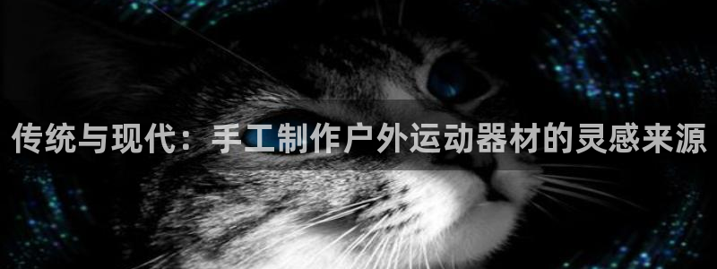 凯捷体育代理：传统与现代：手工制作户外运动器材的灵感