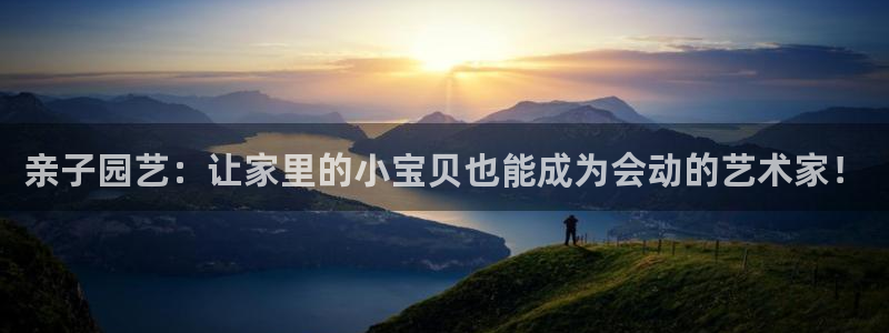 凯捷体育注册：亲子园艺：让家里的小宝贝也能成为会动的