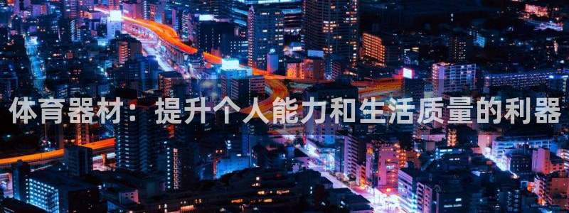 凯捷体育娱乐：体育器材：提升个人能力和生活质量的利器