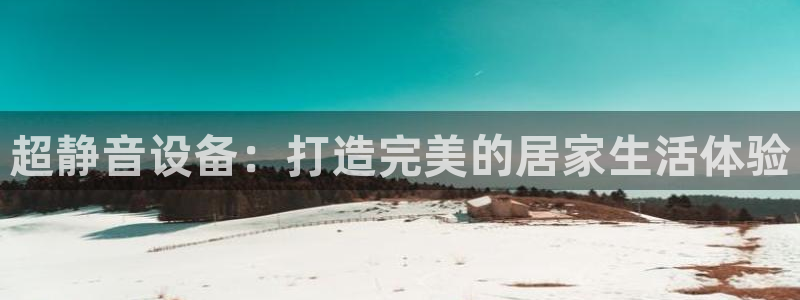 海南凯捷体育发展怎么样：超静音设备：打造完美的居家生