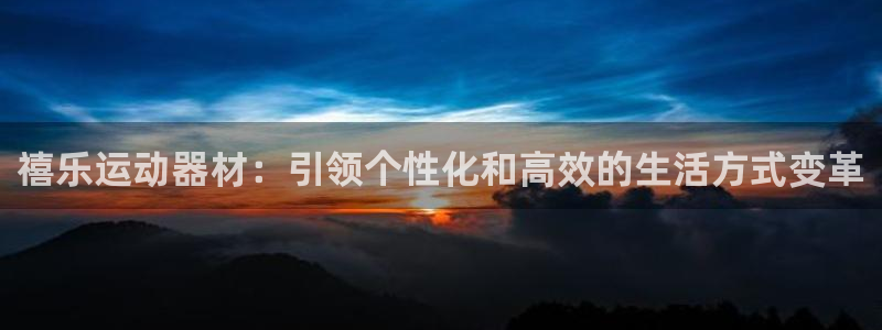 凯捷体育招商电话是多少啊：禧乐运动器材：引领个性化和高效的生