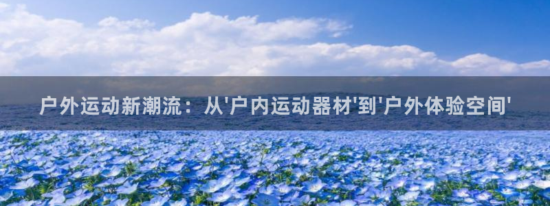 凯捷体育官网：户外运动新潮流：从\'户内运动器材\'到\'户