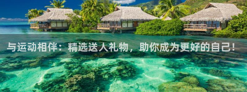 凯捷体育平台是正规平台吗安全吗：与运动相伴：精选送人