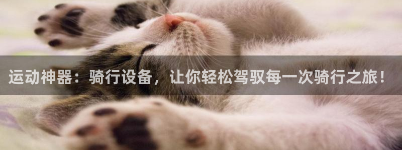 注册凯捷体育：运动神器：骑行设备，让你轻松驾驭每一次