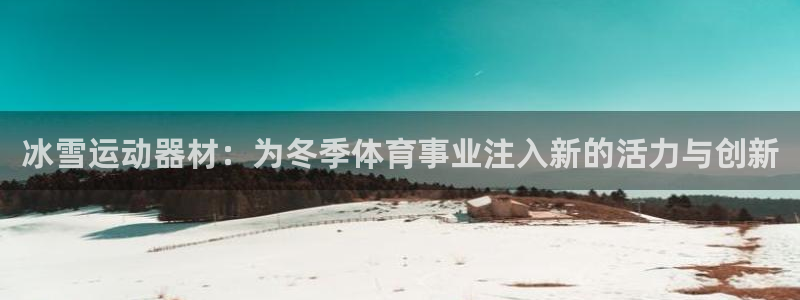 凯捷体育娱乐下载：冰雪运动器材：为冬季体育事业注入新