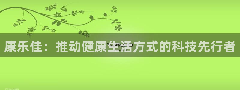 凯捷体育娱乐下载：康乐佳：推动健康生活方式的科技先行