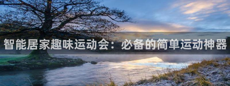 凯捷体育平台注册要钱吗是真的吗：智能居家趣味运动会：