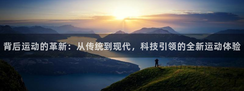 凯捷体育平台：背后运动的革新：从传统到现代，科技引领