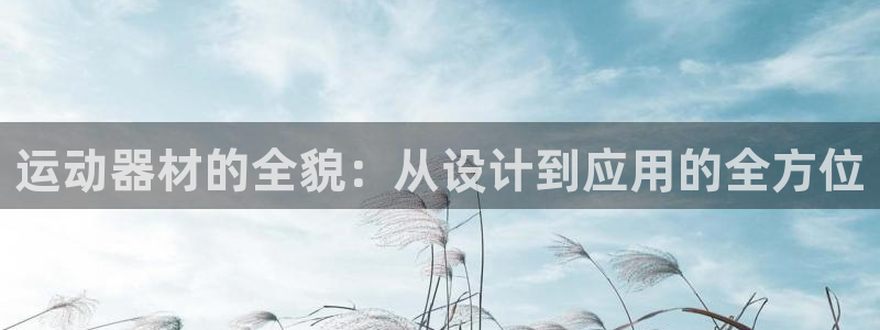 凯捷体育招商电话号码是多少：运动器材的全貌：从设计到应用的全