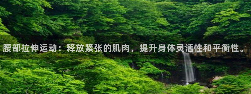 凯捷体育娱乐首页官网下载：腰部拉伸运动：释放紧张的肌