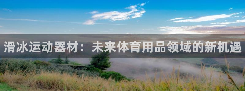 注册凯捷体育：滑冰运动器材：未来体育用品领域的新机遇