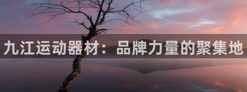 凯捷体育娱乐平台：九江运动器材：品牌力量的聚集地