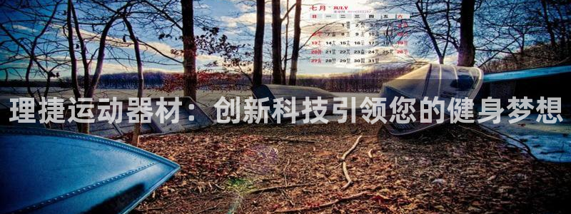 凯捷体育平台假的吗是真的吗：理捷运动器材：创新科技引