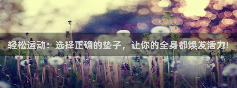 凯捷体育平台假的吗是真的吗吗：轻松运动：选择正确的垫