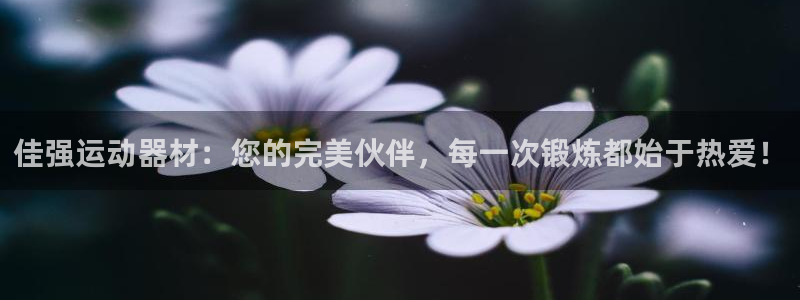 意昂集团官网：佳强运动器材：您的完美伙伴，每一次锻炼