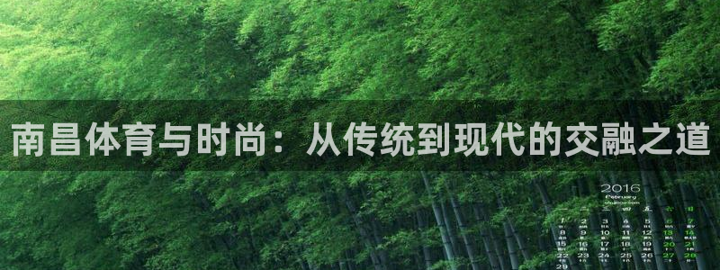 凯捷体育招商电话：南昌体育与时尚：从传统到现代的交融之道