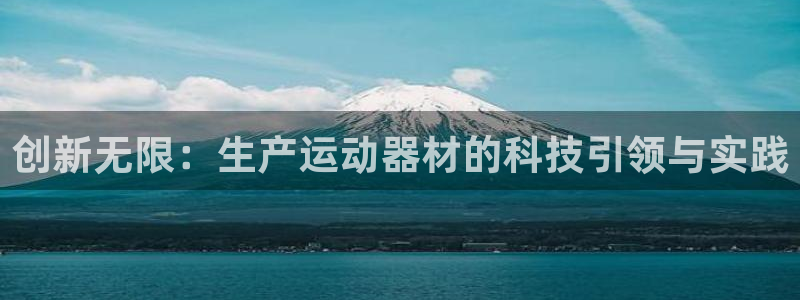 凯捷体育招商电话地址：创新无限：生产运动器材的科技引领与实践