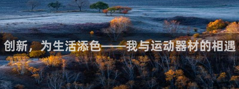 凯捷体育平台是正规平台吗：创新，为生活添色——我与运动器材的