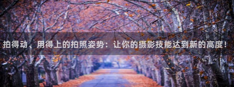 凯捷体育新能源：拍得动、用得上的拍照姿势：让你的摄影