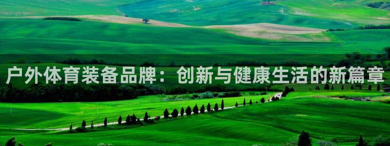 凯捷体育娱乐：户外体育装备品牌：创新与健康生活的新篇
