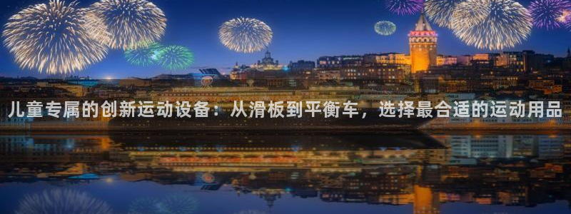 凯捷体育娱乐：儿童专属的创新运动设备：从滑板到平衡车