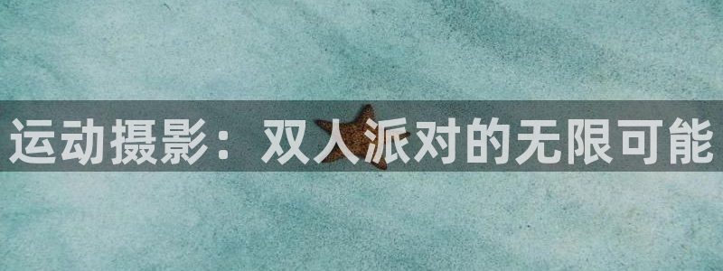 凯捷体育娱乐40996：运动摄影：双人派对的无限可能