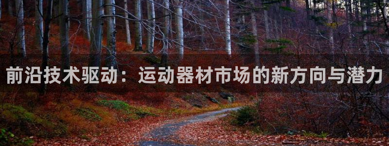 凯捷体育平台假的吗是真的吗：前沿技术驱动：运动器材市