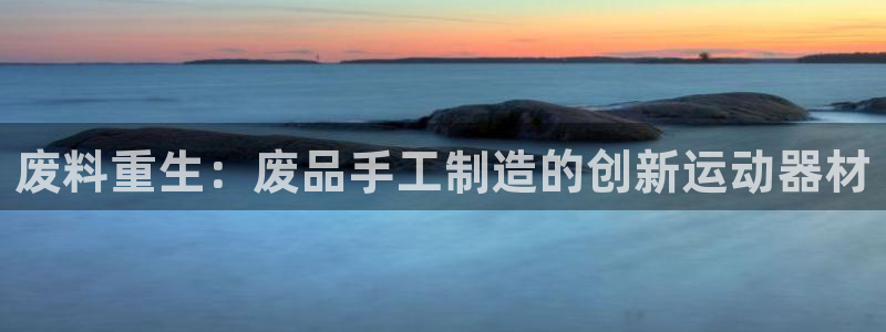 凯捷体育平台注册：废料重生：废品手工制造的创新运动器