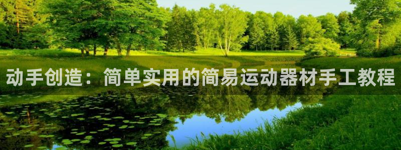 凯捷体育官方客服电话：动手创造：简单实用的简易运动器材手工教