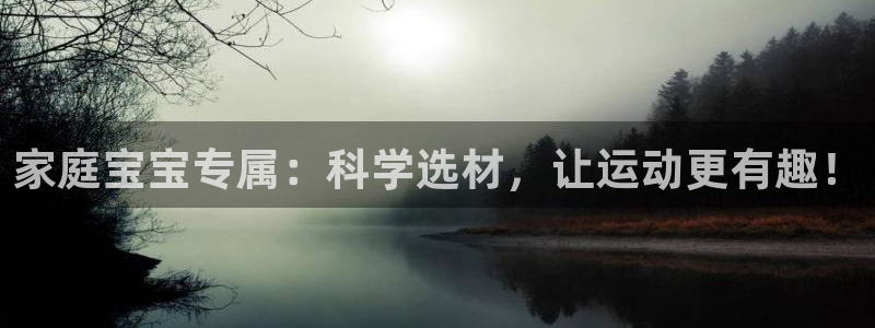 海南凯捷体育：家庭宝宝专属：科学选材，让运动更有趣！