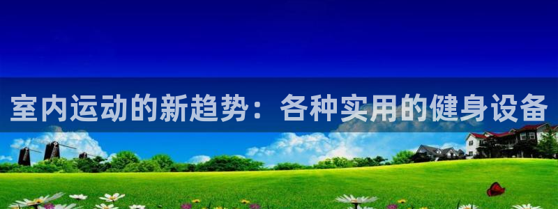 凯捷体育平台注册要钱吗：室内运动的新趋势：各种实用的