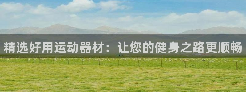 凯捷体育娱乐40996：精选好用运动器材：让您的健身之路更顺