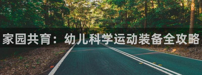 凯捷体育招商电话号码：家园共育：幼儿科学运动装备全攻