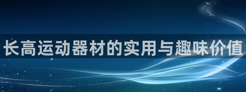 凯捷体育娱乐：长高运动器材的实用与趣味价值