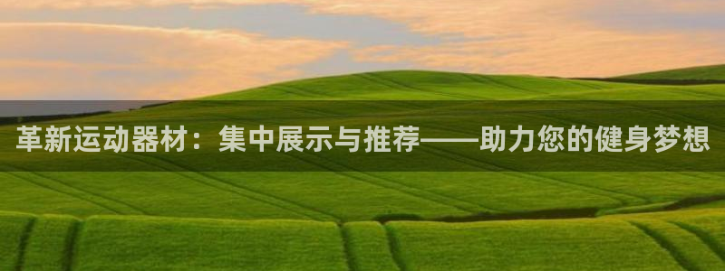 凯捷体育平台注册要钱吗是真的吗：革新运动器材：集中展